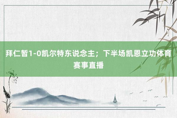 拜仁暂1-0凯尔特东说念主;下半场凯恩立功体育赛事直播