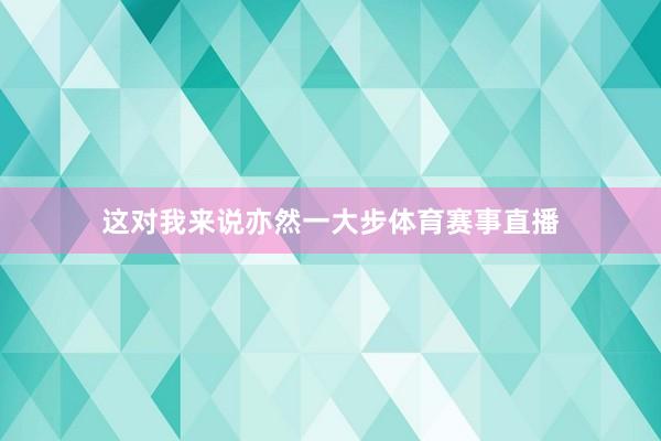 这对我来说亦然一大步体育赛事直播