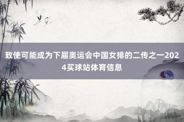 致使可能成为下届奥运会中国女排的二传之一2024买球站体育信息