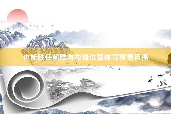 也能胜任前腰与影锋位置体育赛事直播