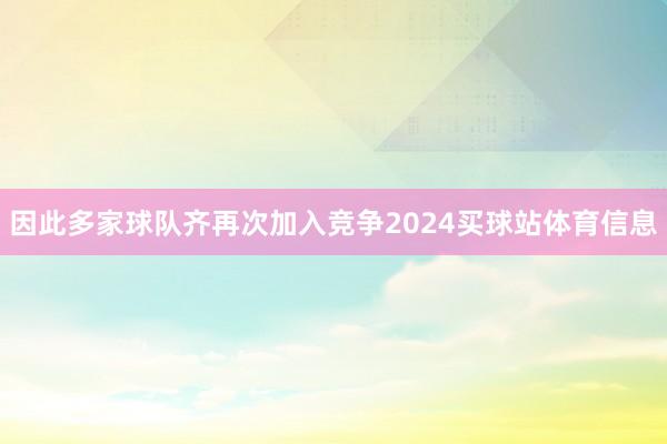 因此多家球队齐再次加入竞争2024买球站体育信息
