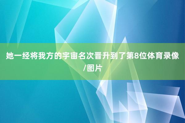 她一经将我方的宇宙名次晋升到了第8位体育录像/图片