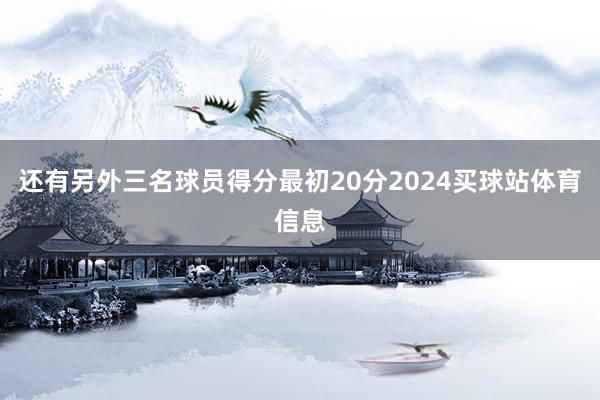 还有另外三名球员得分最初20分2024买球站体育信息
