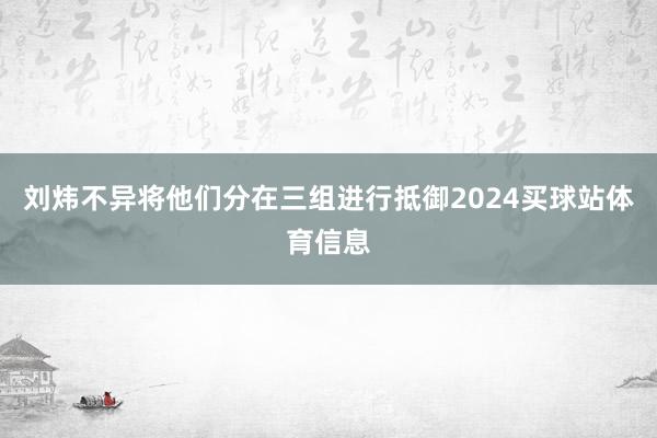 刘炜不异将他们分在三组进行抵御2024买球站体育信息