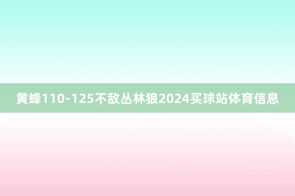 黄蜂110-125不敌丛林狼2024买球站体育信息