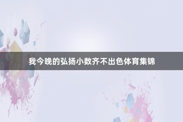 我今晚的弘扬小数齐不出色体育集锦