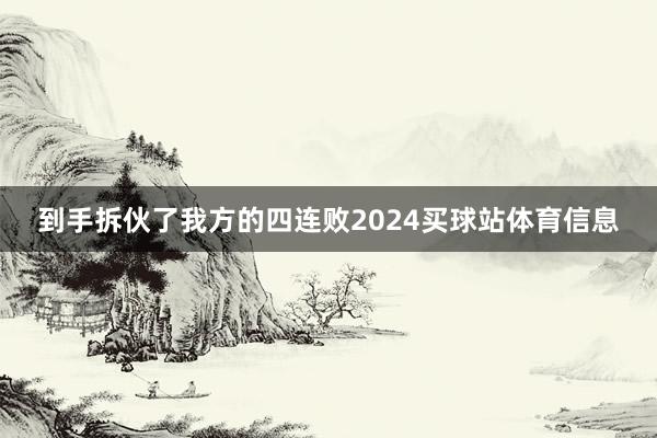 到手拆伙了我方的四连败2024买球站体育信息