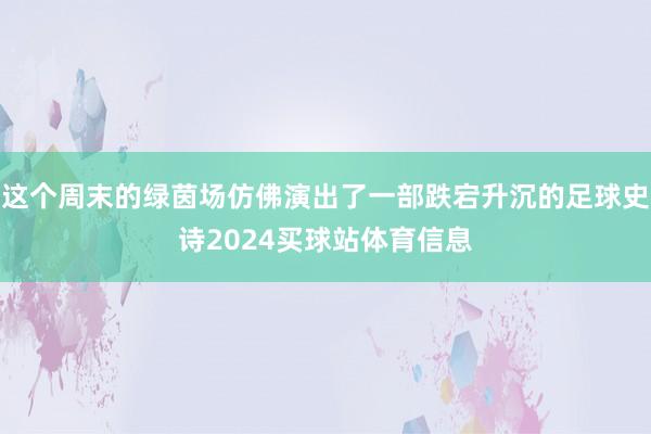 这个周末的绿茵场仿佛演出了一部跌宕升沉的足球史诗2024买球站体育信息