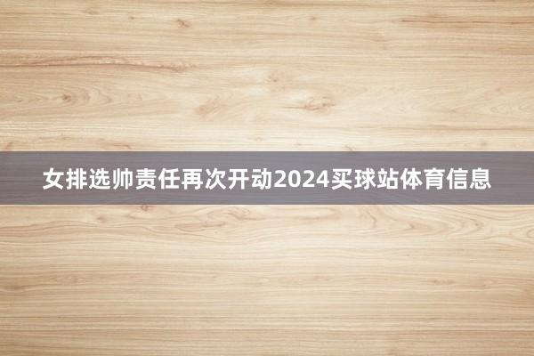 女排选帅责任再次开动2024买球站体育信息