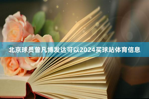 北京球员曾凡博发达可以2024买球站体育信息