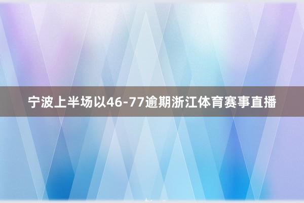 宁波上半场以46-77逾期浙江体育赛事直播