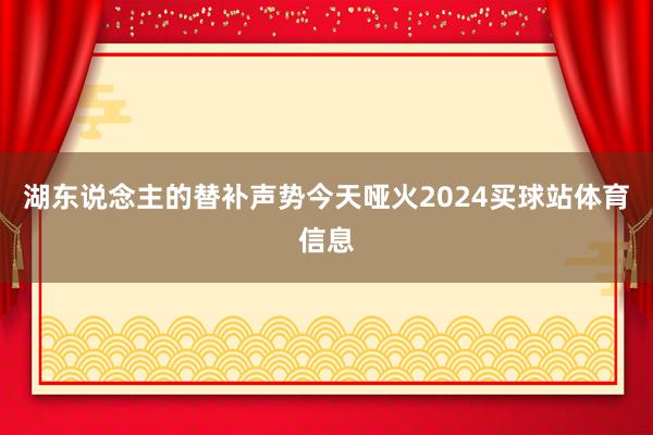 湖东说念主的替补声势今天哑火2024买球站体育信息