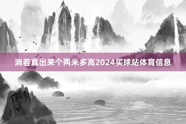淌若真出来个两米多高2024买球站体育信息