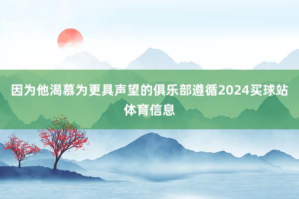 因为他渴慕为更具声望的俱乐部遵循2024买球站体育信息