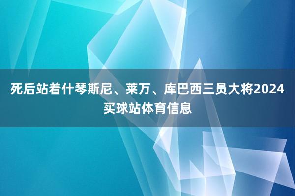 死后站着什琴斯尼、莱万、库巴西三员大将2024买球站体育信息
