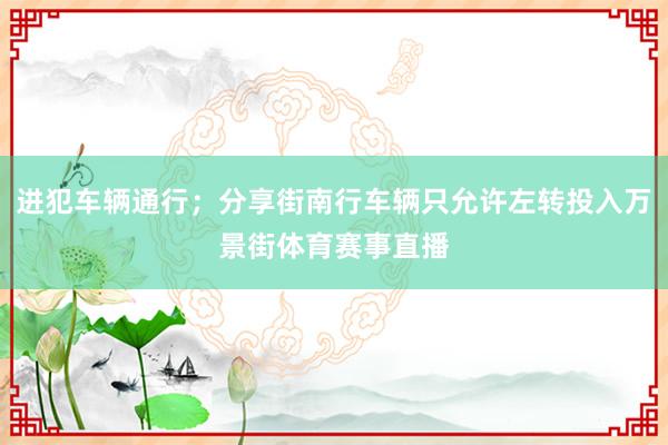 进犯车辆通行;分享街南行车辆只允许左转投入万景街体育赛事直播