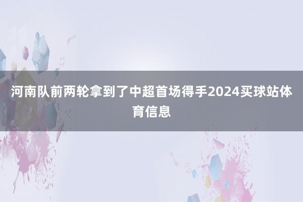 河南队前两轮拿到了中超首场得手2024买球站体育信息