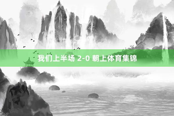我们上半场 2-0 朝上体育集锦