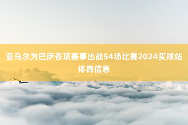 亚马尔为巴萨各项赛事出战54场比赛2024买球站体育信息