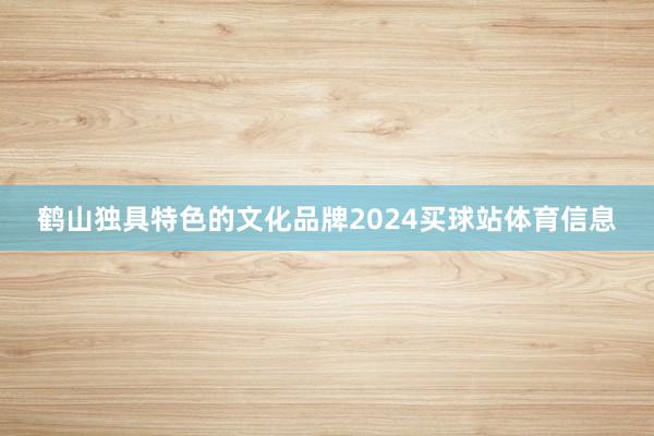 鹤山独具特色的文化品牌2024买球站体育信息