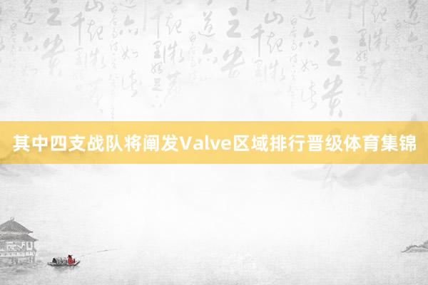 其中四支战队将阐发Valve区域排行晋级体育集锦