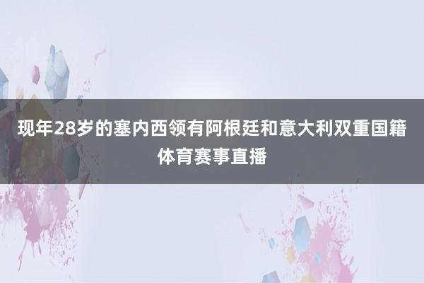 现年28岁的塞内西领有阿根廷和意大利双重国籍体育赛事直播