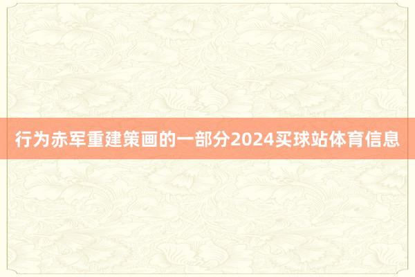 行为赤军重建策画的一部分2024买球站体育信息