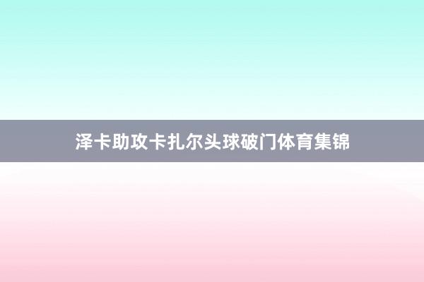 泽卡助攻卡扎尔头球破门体育集锦