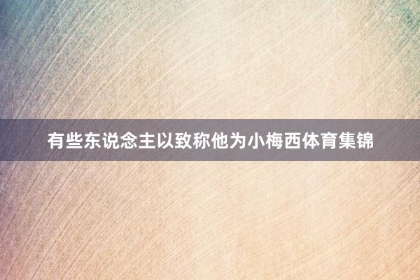 有些东说念主以致称他为小梅西体育集锦