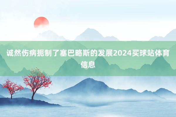 诚然伤病扼制了塞巴略斯的发展2024买球站体育信息