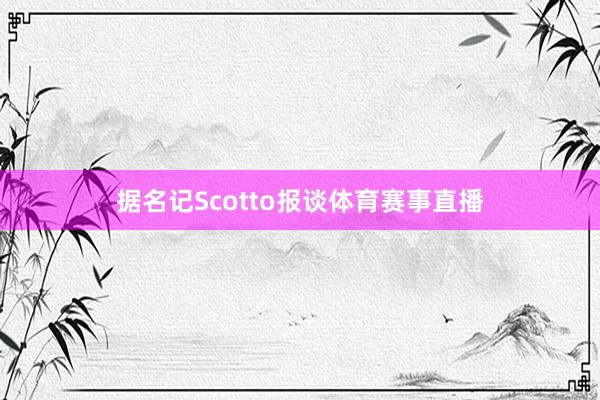 据名记Scotto报谈体育赛事直播