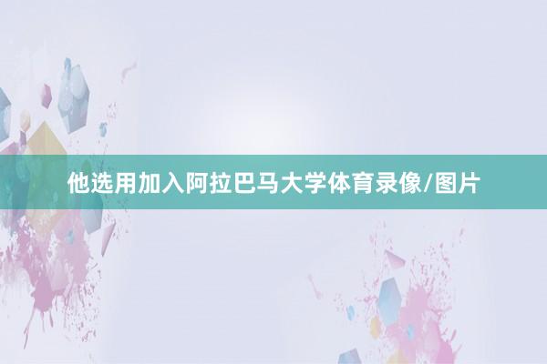 他选用加入阿拉巴马大学体育录像/图片