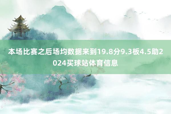 本场比赛之后场均数据来到19.8分9.3板4.5助2024买球站体育信息