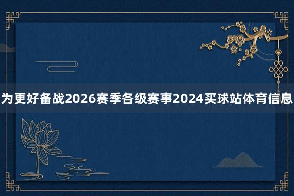 为更好备战2026赛季各级赛事2024买球站体育信息