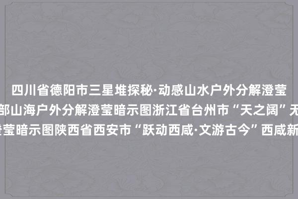四川省德阳市三星堆探秘·动感山水户外分解澄莹暗示图辽宁省大连市南部山海户外分解澄莹暗示图浙江省台州市“天之阔”无能源滑翔户外分解澄莹暗示图陕西省西安市“跃动西咸·文游古今”西咸新区户外分解澄莹暗示图宁夏中卫市星星梓乡·动感大漠户外分解澄莹暗示图湖北省十堰市武当山户外分解澄莹暗示图山东省日照市“经山历海·骑游日照”户外分解澄莹暗示图河北省邢台市信皆区户外分解澄莹暗示图安徽省宣城市皖南川藏线户外分解澄