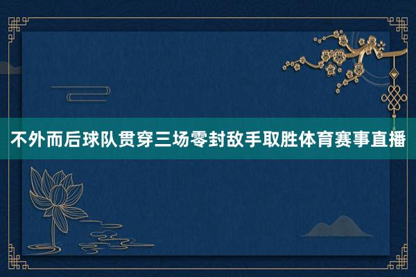 不外而后球队贯穿三场零封敌手取胜体育赛事直播