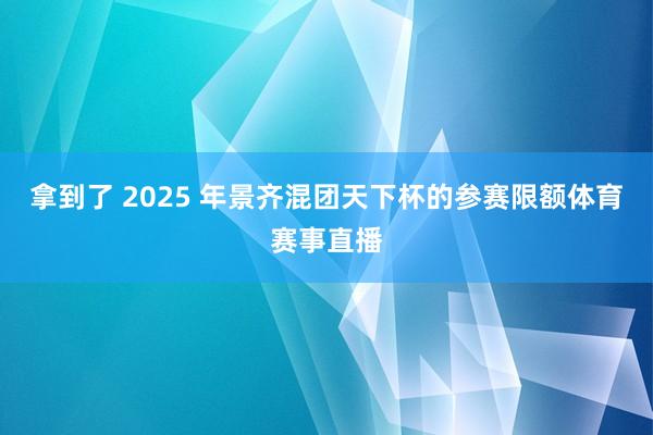 拿到了 2025 年景齐混团天下杯的参赛限额体育赛事直播