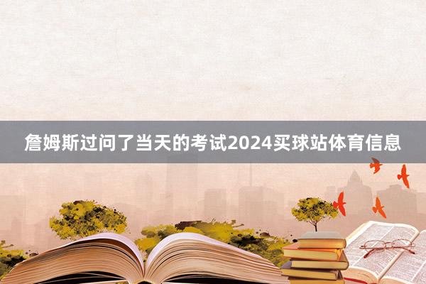 詹姆斯过问了当天的考试2024买球站体育信息