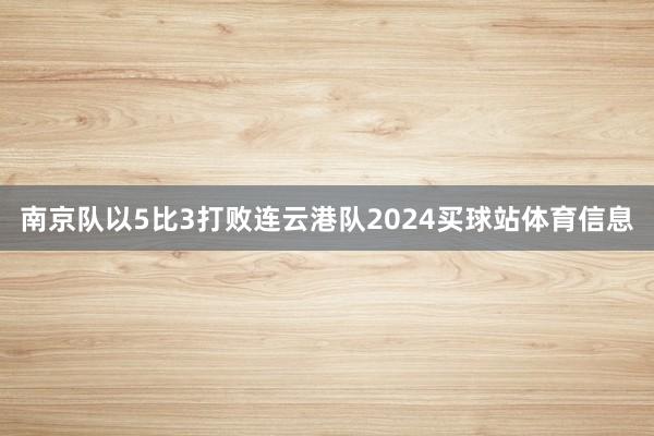 南京队以5比3打败连云港队2024买球站体育信息