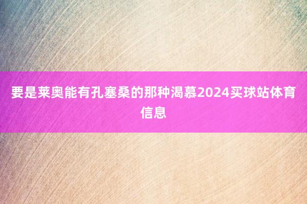 要是莱奥能有孔塞桑的那种渴慕2024买球站体育信息