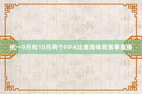 统一9月和10月两个FIFA比赛周体育赛事直播