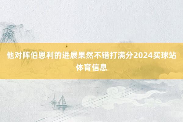 他对阵伯恩利的进展果然不错打满分2024买球站体育信息
