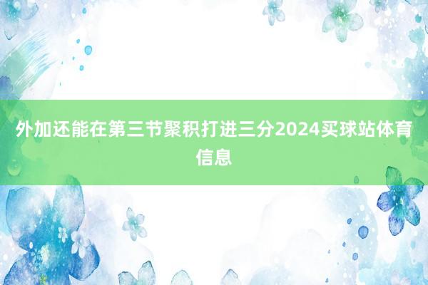 外加还能在第三节聚积打进三分2024买球站体育信息