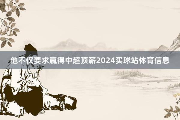 他不仅要求赢得中超顶薪2024买球站体育信息