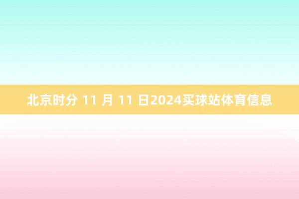 北京时分 11 月 11 日2024买球站体育信息