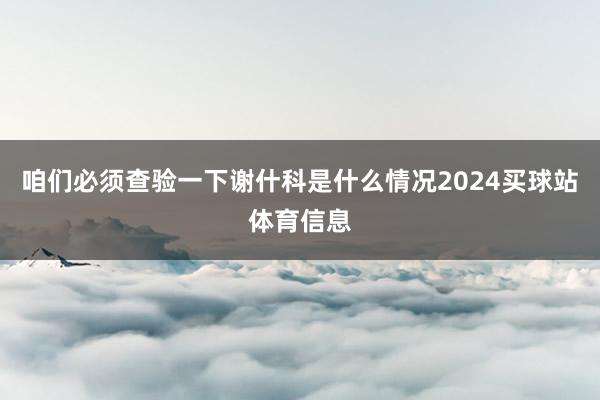 咱们必须查验一下谢什科是什么情况2024买球站体育信息
