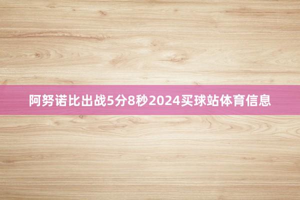 阿努诺比出战5分8秒2024买球站体育信息