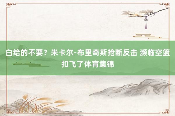 白给的不要？米卡尔-布里奇斯抢断反击 濒临空篮扣飞了体育集锦
