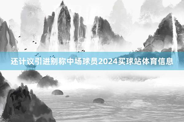 还计议引进别称中场球员2024买球站体育信息