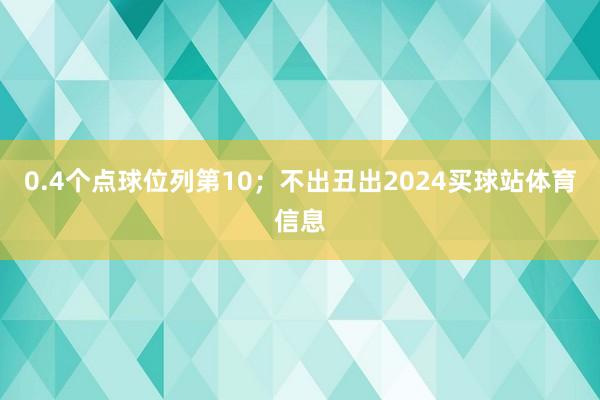 0.4个点球位列第10；不出丑出2024买球站体育信息